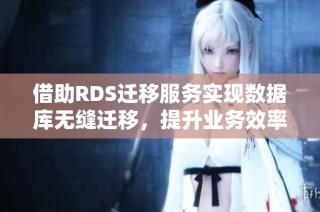 借助RDS迁移服务实现数据库无缝迁移，提升业务效率