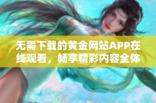 无需下载的黄金网站APP在线观看，畅享精彩内容全体验