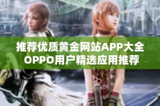 推荐优质黄金网站APP大全 OPPO用户精选应用推荐