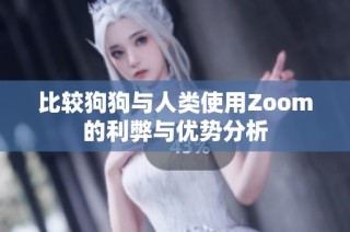 比较狗狗与人类使用Zoom的利弊与优势分析