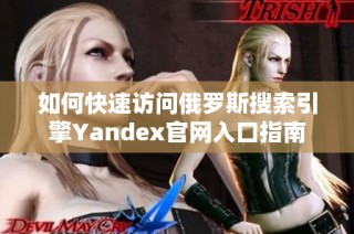 如何快速访问俄罗斯搜索引擎Yandex官网入口指南