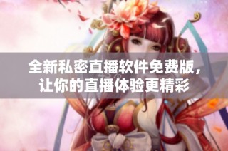 全新私密直播软件免费版，让你的直播体验更精彩