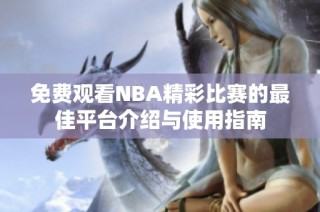 免费观看NBA精彩比赛的最佳平台介绍与使用指南