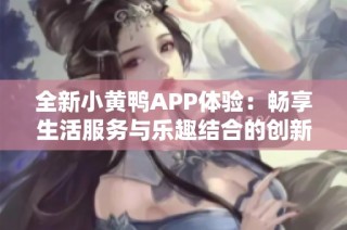 全新小黄鸭APP体验：畅享生活服务与乐趣结合的创新平台