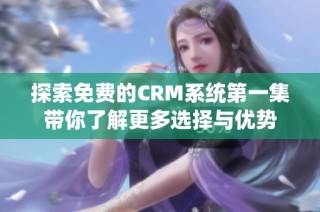 探索免费的CRM系统第一集带你了解更多选择与优势