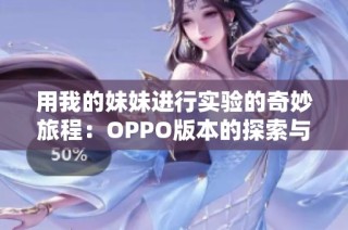 用我的妹妹进行实验的奇妙旅程：OPPO版本的探索与发现