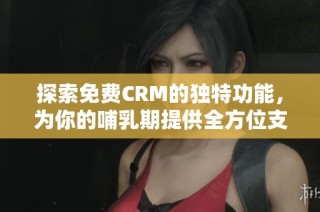 探索免费CRM的独特功能，为你的哺乳期提供全方位支持