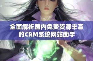 全面解析国内免费资源丰富的CRM系统网站助手