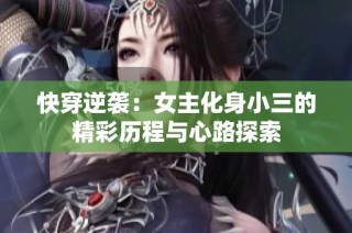 快穿逆袭：女主化身小三的精彩历程与心路探索