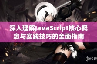 深入理解JavaScript核心概念与实践技巧的全面指南