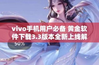 vivo手机用户必备 黄金软件下载3.3版本全新上线解析