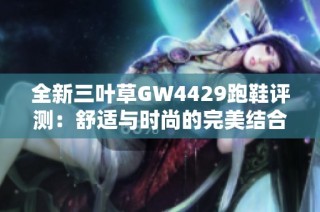 全新三叶草GW4429跑鞋评测：舒适与时尚的完美结合