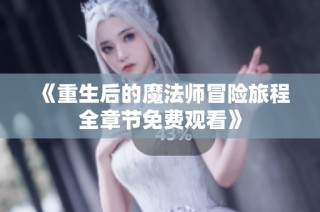 《重生后的魔法师冒险旅程全章节免费观看》