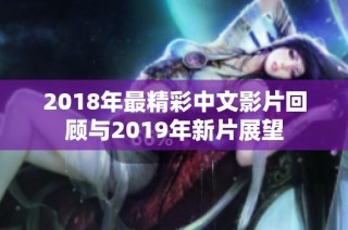 2018年最精彩中文影片回顾与2019年新片展望