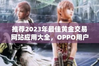 推荐2023年最佳黄金交易网站应用大全，OPPO用户必看