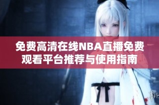 免费高清在线NBA直播免费观看平台推荐与使用指南