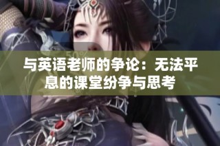 与英语老师的争论：无法平息的课堂纷争与思考