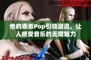 他的乖乖Pop引领潮流，让人感受音乐的无限魅力