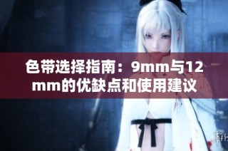 色带选择指南：9mm与12mm的优缺点和使用建议