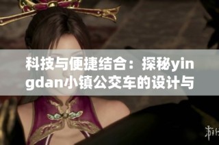 科技与便捷结合：探秘yingdan小镇公交车的设计与尺寸