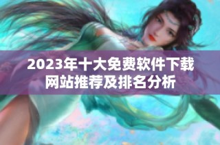 2023年十大免费软件下载网站推荐及排名分析