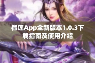 榴莲App全新版本1.0.3下载指南及使用介绍