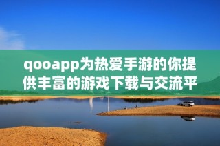 qooapp为热爱手游的你提供丰富的游戏下载与交流平台