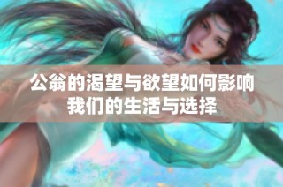 公翁的渴望与欲望如何影响我们的生活与选择