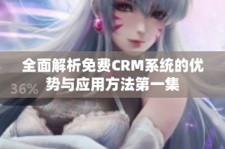 全面解析免费CRM系统的优势与应用方法第一集