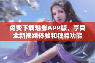 免费下载魅影APP版，享受全新视频体验和独特功能