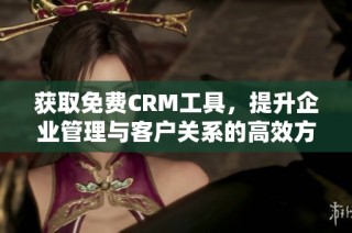 获取免费CRM工具，提升企业管理与客户关系的高效方案