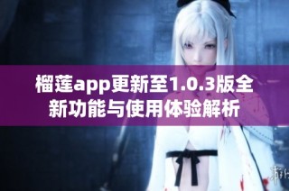 榴莲app更新至1.0.3版全新功能与使用体验解析