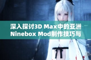 深入探讨3D Max中的亚洲Ninebox Mod制作技巧与应用