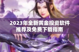 2023年全新黄金投资软件推荐及免费下载指南