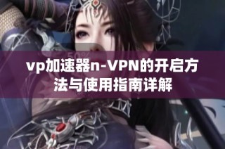 vp加速器n-VPN的开启方法与使用指南详解