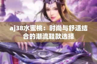 aj38水蜜桃：时尚与舒适结合的潮流鞋款选择