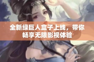 全新绿巨人盒子上线，带你畅享无限影视体验