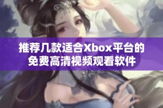 推荐几款适合Xbox平台的免费高清视频观看软件