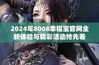 2024年8008幸福宝官网全新体验与精彩活动抢先看