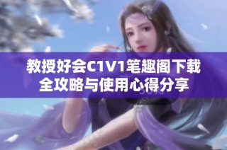 教授好会C1V1笔趣阁下载全攻略与使用心得分享