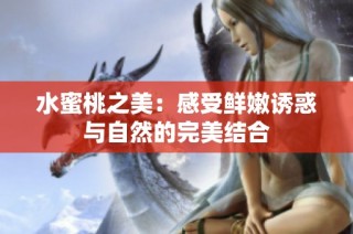 水蜜桃之美：感受鲜嫩诱惑与自然的完美结合