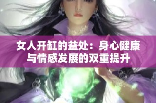 女人开缸的益处：身心健康与情感发展的双重提升