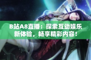 B站A8直播：探索互动娱乐新体验，畅享精彩内容！