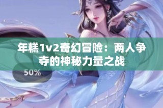 年糕1v2奇幻冒险：两人争夺的神秘力量之战