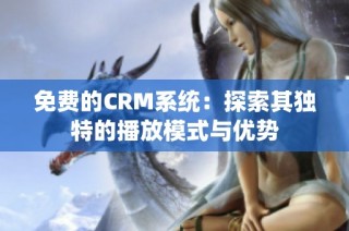 免费的CRM系统：探索其独特的播放模式与优势