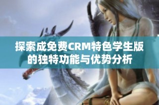 探索成免费CRM特色学生版的独特功能与优势分析