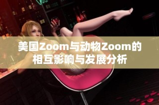 美国Zoom与动物Zoom的相互影响与发展分析