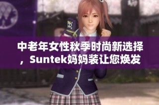 中老年女性秋季时尚新选择，Suntek妈妈装让您焕发魅力