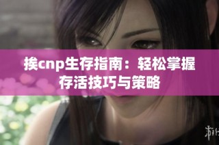 挨cnp生存指南：轻松掌握存活技巧与策略