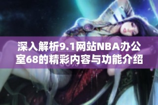 深入解析9.1网站NBA办公室68的精彩内容与功能介绍